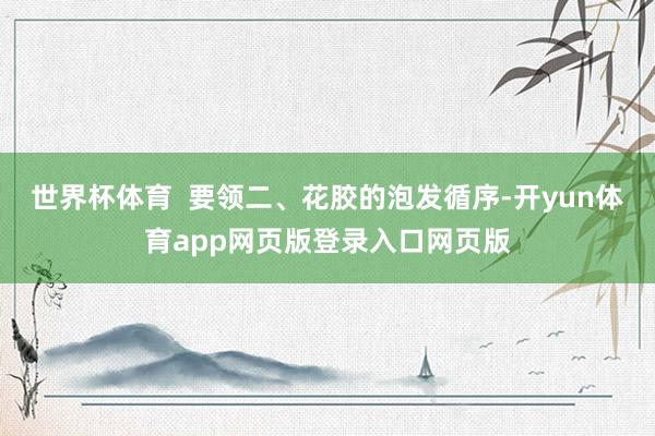 世界杯体育  要领二、花胶的泡发循序-开yun体育app网页版登录入口网页版
