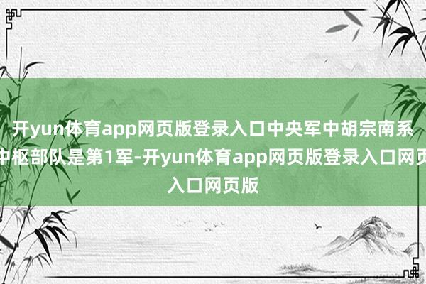 开yun体育app网页版登录入口中央军中胡宗南系的中枢部队是第1军-开yun体育app网页版登录入口网页版