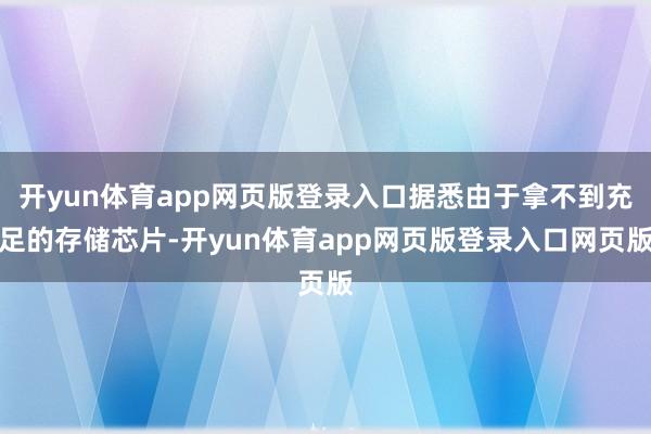 开yun体育app网页版登录入口据悉由于拿不到充足的存储芯片-开yun体育app网页版登录入口网页版