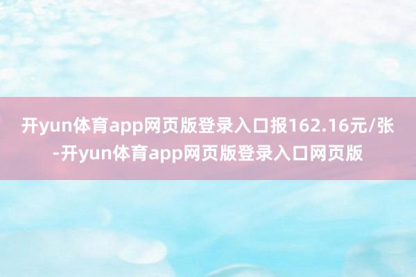 开yun体育app网页版登录入口报162.16元/张-开yun体育app网页版登录入口网页版