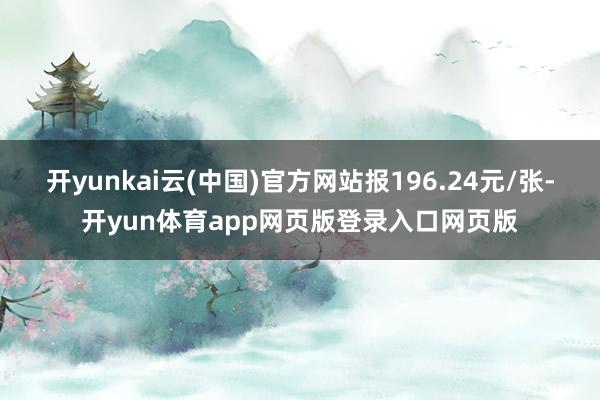 开yunkai云(中国)官方网站报196.24元/张-开yun体育app网页版登录入口网页版