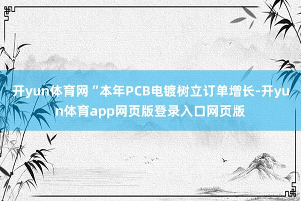 开yun体育网“本年PCB电镀树立订单增长-开yun体育app网页版登录入口网页版
