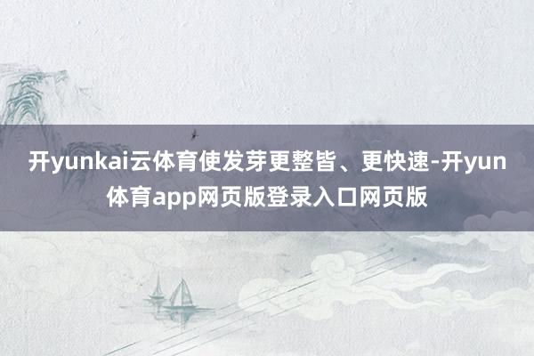 开yunkai云体育使发芽更整皆、更快速-开yun体育app网页版登录入口网页版