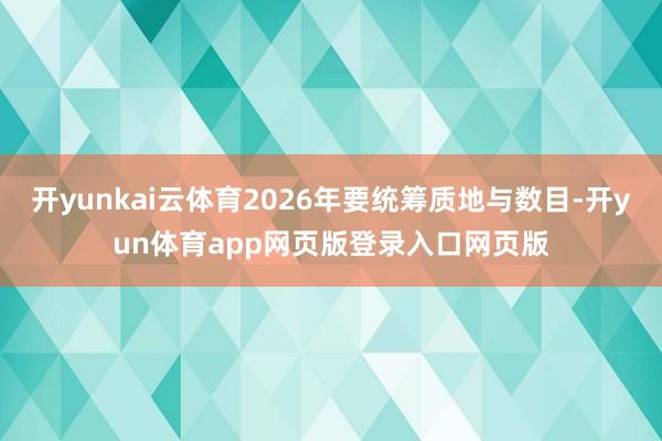 开yunkai云体育2026年要统筹质地与数目-开yun体育app网页版登录入口网页版