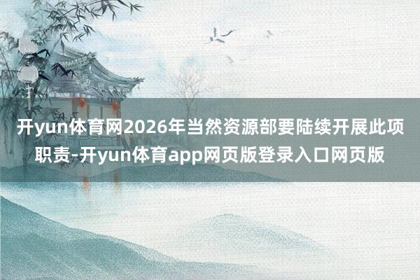 开yun体育网2026年当然资源部要陆续开展此项职责-开yun体育app网页版登录入口网页版
