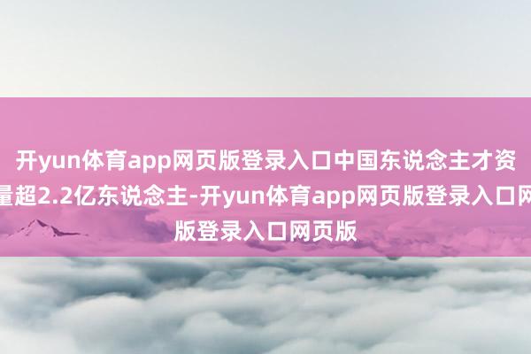 开yun体育app网页版登录入口中国东说念主才资源总量超2.2亿东说念主-开yun体育app网页版登录入口网页版