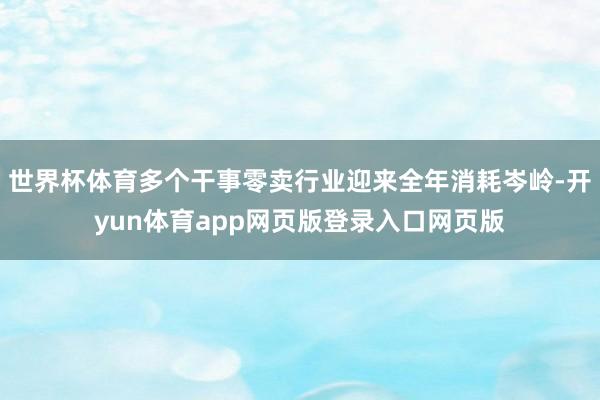 世界杯体育多个干事零卖行业迎来全年消耗岑岭-开yun体育app网页版登录入口网页版