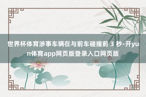 世界杯体育涉事车辆在与前车碰撞前 3 秒-开yun体育app网页版登录入口网页版